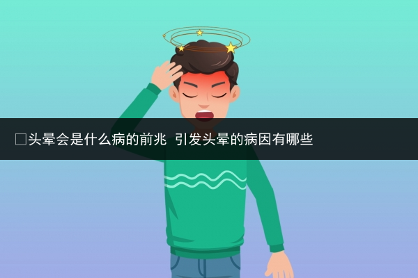 ?頭暈會是什么病的前兆 引發頭暈的病因有哪些