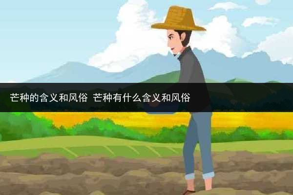 芒種的含義和風俗 芒種有什么含義和風俗