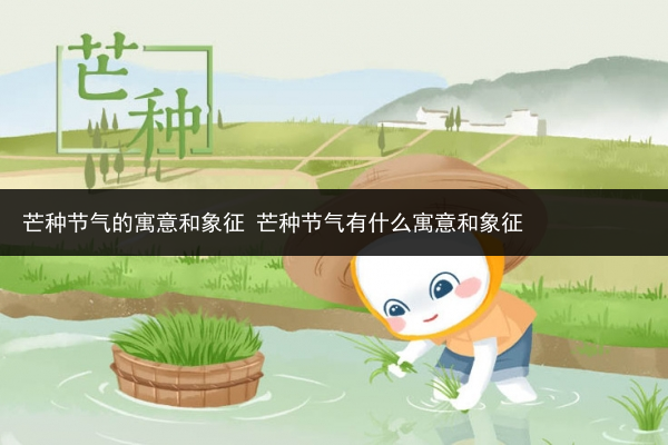 芒種節氣的寓意和象征 芒種節氣有什么寓意和象征