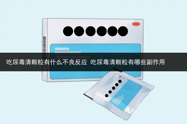 吃尿毒清顆粒有什么不良反應 吃尿毒清顆粒有哪些副作用