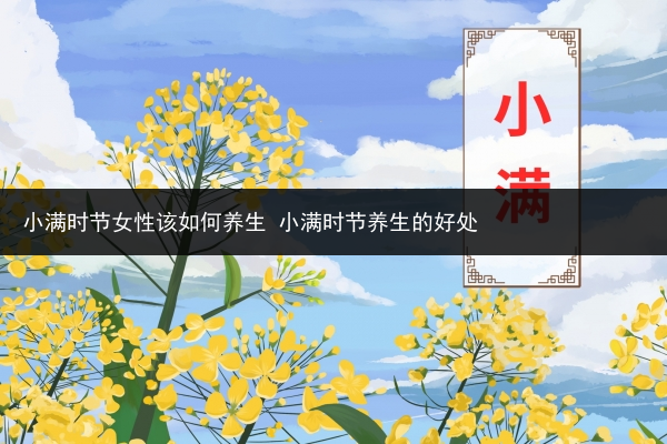 小滿時節女性該如何養生 小滿時節養生的好處