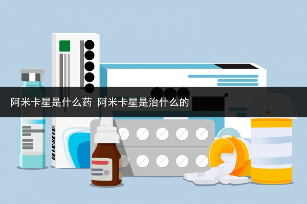 阿米卡星是什么藥 阿米卡星是治什么的