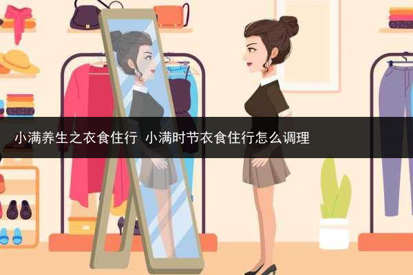 小滿養生之衣食住行 小滿時節衣食住行怎么調理