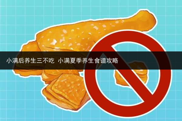 小滿后養生三不吃 小滿夏季養生食譜攻略