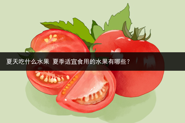 夏天吃什么水果 夏季適宜食用的水果有哪些？
