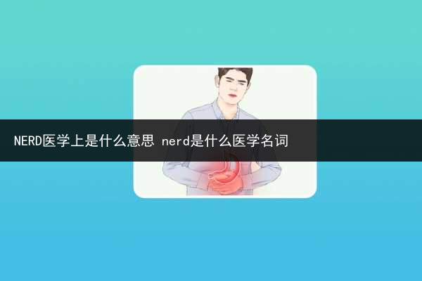 NERD醫學上是什么意思 nerd是什么醫學名詞