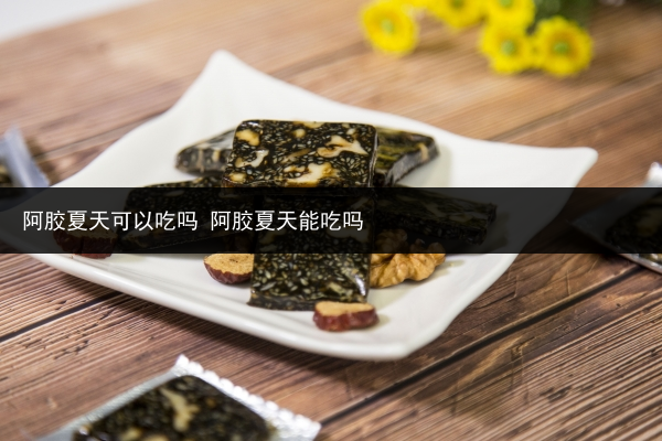 阿膠夏天可以吃嗎 阿膠夏天能吃嗎