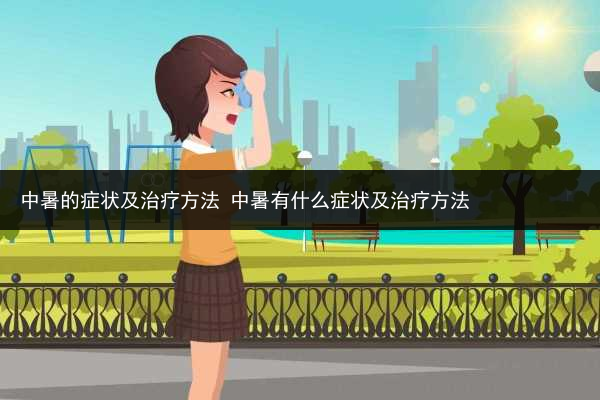 中暑的癥狀及治療方法 中暑有什么癥狀及治療方法
