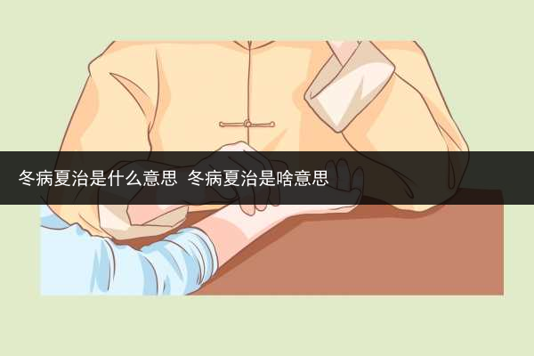 冬病夏治是什么意思 冬病夏治是啥意思