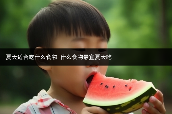 夏天適合吃什么食物 什么食物最宜夏天吃