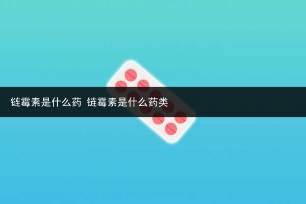 鏈霉素是什么藥 鏈霉素是什么藥類