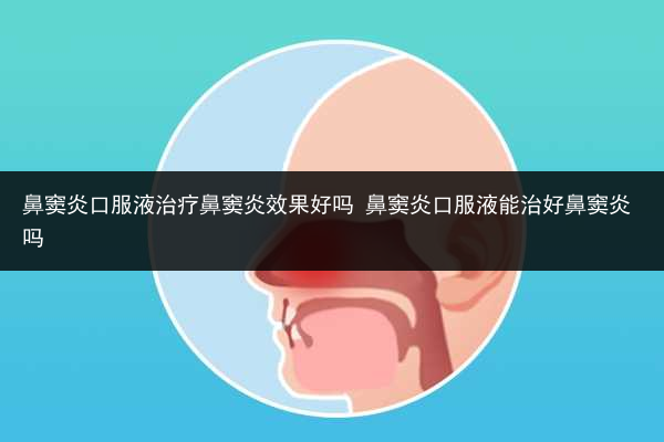 鼻竇炎口服液治療鼻竇炎效果好嗎 鼻竇炎口服液能治好鼻竇炎嗎