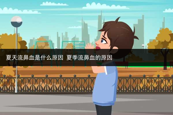 夏天流鼻血是什么原因 夏季流鼻血的原因