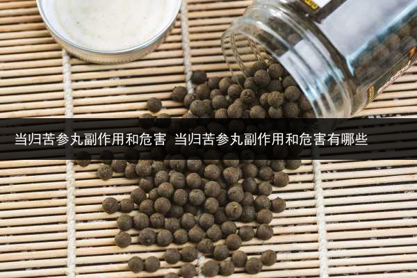 當歸苦參丸副作用和危害 當歸苦參丸副作用和危害有哪些
