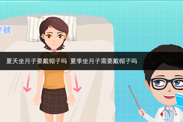 夏天坐月子要戴帽子嗎 夏季坐月子需要戴帽子嗎