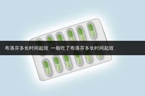布洛芬多長時間起效 一般吃了布洛芬多長時間起效